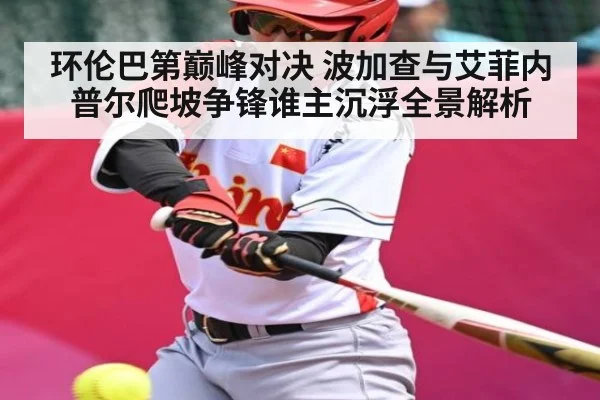 环伦巴第巅峰对决 波加查与艾菲内普尔爬坡争锋谁主沉浮全景解析