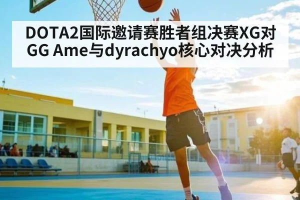 DOTA2国际邀请赛胜者组决赛XG对GG Ame与dyrachyo核心对决分析